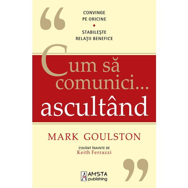 Cum sa comunici ... ascultand - Mark Goulston, editura Amsta Publishing