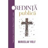 Credinta publica - Miroslav Volf, editura Casa Cartii