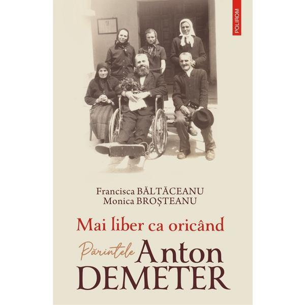 Mai liber ca oricand. parintele anton demeter - francisca baltaceanu, monica brosteanu, editura polirom