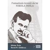 Fantasticele inventii ale lui Nikola Tesla - Nikola Tesla, David H. Childres, editura Vidia