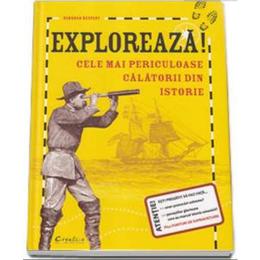 Exploreaza! Cele Mai Periculoase Calatorii Din Istorie - Deborah Kespert, editura Didactica Publishing House