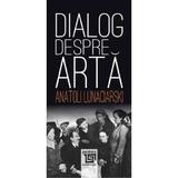 Dialog despre arta - Anatoli Lunaciarski, editura Paideia