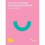 Cum SA-Ti Dezvolti Sanatatea Emotionala - Oliver James, editura Vellant