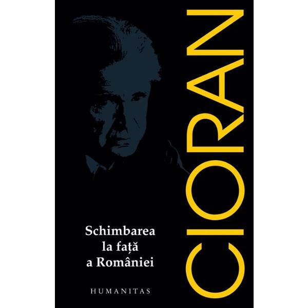 Schimbarea la fata a romaniei - emil cioran, editura humanitas
