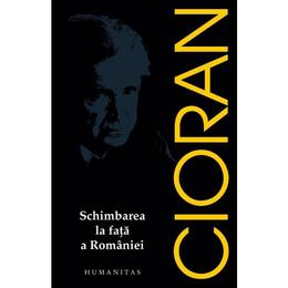 Schimbarea la fata a romaniei - emil cioran, editura humanitas