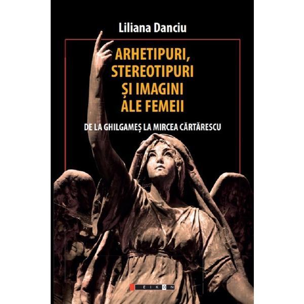 Arhetipuri, stereotipuri si imagini ale femeii - Liliana Danciu, editura Eikon