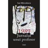 1989. Jurnalul unui profesor - Ion Marculescu, editura Trei