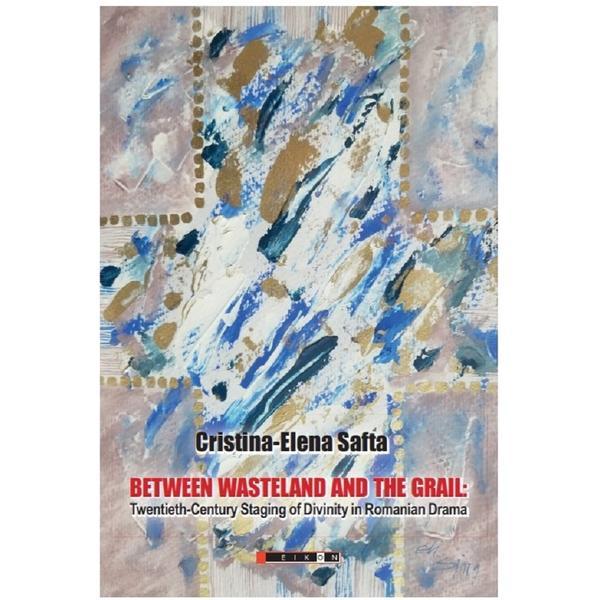 Between Wasteland and the Grail - Cristina-Elena Safta, editura Eikon