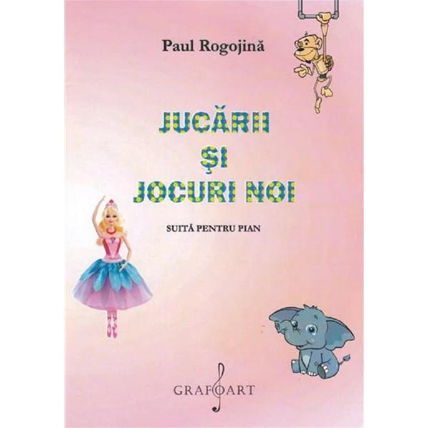 Jucarii si jocuri noi. Suita pentru pian - Paul Rogojina, editura Grafoart