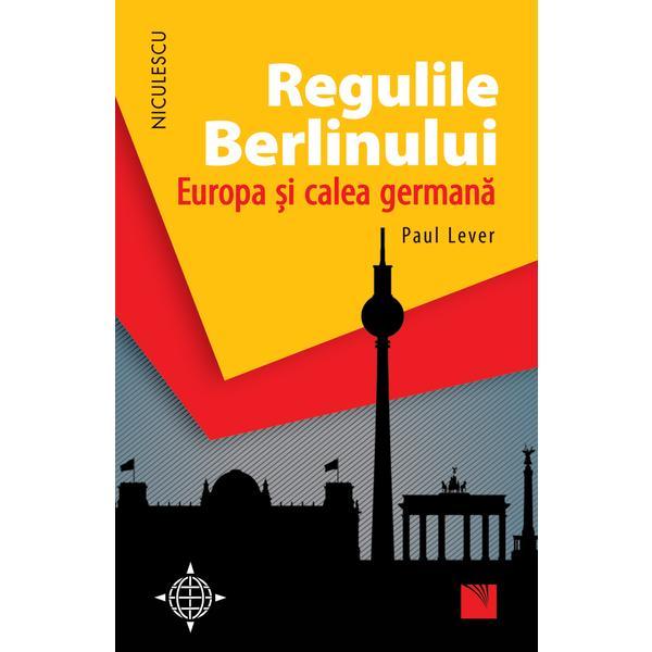 Regulile Berlinului. Europa si calea germana - Paul Lever, editura Niculescu