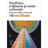 Ocultism, vrajitorie si mode culturale - Mircea Eliade, editura Trei