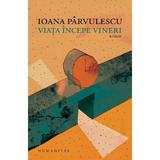 Viata incepe vineri - Ioana Parvulescu, editura Humanitas