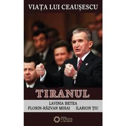 Viata lui ceausescu vol.3 - tiranul - lavinia betea, florin-razvan mihai, ilarion tiu, editura cetatea de scaun