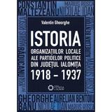 Istoria Organizatiilor Locale Ale Partidelor Politice Din Judetul Ialomita 1918-1937 - Valentin Gheo