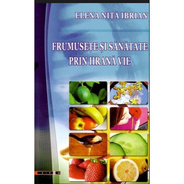 Frumusete Si Sanatate Prin Hrana Vie - Elena Nita Ibrian, editura Eikon