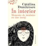 In interior. Momente de intalnire cu tine insuti - Catalina Dumitrescu, editura Humanitas