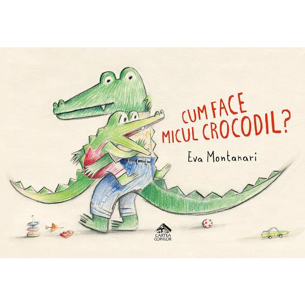 Cum face micul crocodil - Eva Montanari, editura Cartea Copiilor