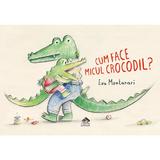 Cum face micul crocodil - Eva Montanari, editura Cartea Copiilor