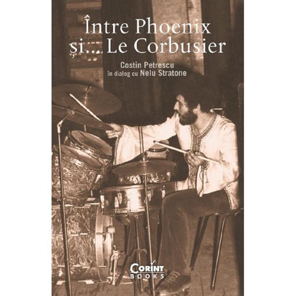 Intre Phoenix si... Le Corbusier - Costin Petrescu, Nelu Stratone, editura Corint