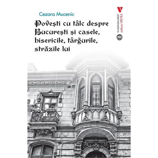 Povesti cu talc despre Bucuresti si casele, bisericile, targurile, strazile lui - Cezara Mucenic, editura Vremea