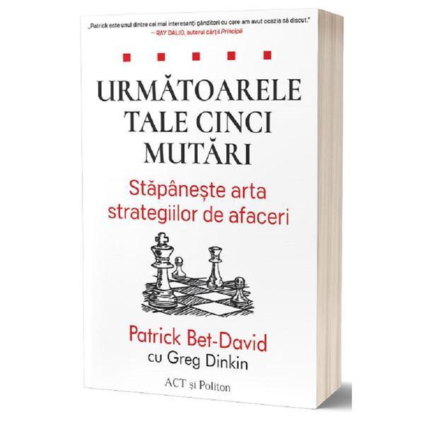 Urmatoarele tale cinci mutari - Patrick Bet-David, Greg Dinkin, editura Act Si Politon