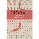 Amurgul gandurilor - Emil Cioran, editura Humanitas