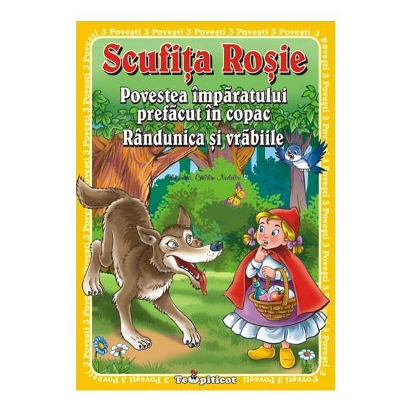 3 povesti: scufita rosie. povestea imparatului prefacut in copac. randunica si vrabiile, editura teopiticot
