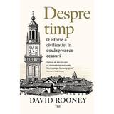 Despre timp. o istorie a civilizatiei in douasprezece ceasuri - David Rooney