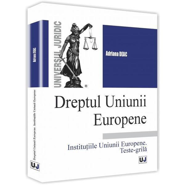 Dreptul Uniunii europene. Institutiile Uniunii europene. Teste-grila - Adriana Deac, editura Universul Juridic