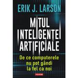 Mitul inteligentei artificiale. De ce computerele nu pot gandi la fel ca noi - Erik J. Larson, editura Polirom