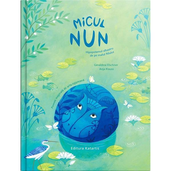 Micul Nun. Hipopotamul albastru de pe malul Nilului - Geraldine Elschner, Anja Klauss, editura Katartis