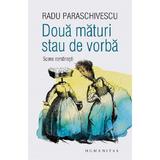 Doua maturi stau de vorba. Scene romanesti - Radu Paraschivescu, editura Humanitas