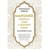 Mahomed, profetul care a schimbat lumea - Mohamad Jebara, editura Litera