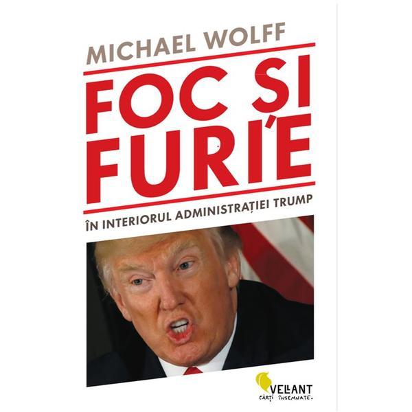 Foc si furie. In interiorul administratiei Trump - Michael Wolff, editura Vellant
