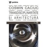 Transdisciplinaritate si arhitectura - Cosmin Caciuc, editura Paideia