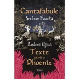 Cantafabule. Texte pentru Phoenix - Serban Foarta, Andrei Ujica, editura Trei