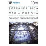 Cer - Cupola. Structura bisericii crestine - Smaranda Maria Bica, editura Paideia