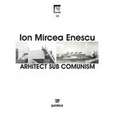 Arhitect sub comunism - Ion Mircea Enescu, editura Paideia