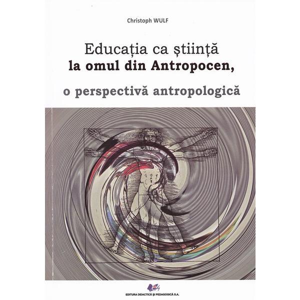 Educatia ca stiinta la omul din antropocen, o perspectiva antropologica - christoph wulf, editura didactica si pedagogica