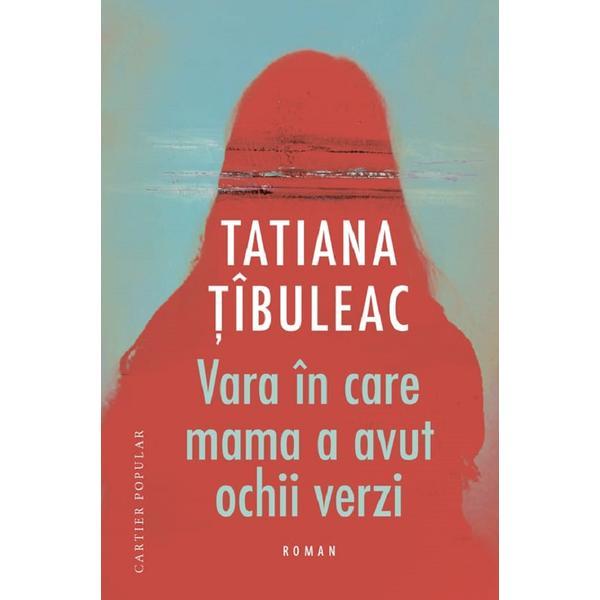 Vara in care mama a avut ochii verzi - Tatiana Tibuleac, editura Cartier