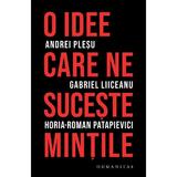 O idee care ne suceste mintile -  Andrei Plesu, Gabriel Liiceanu, Horia-Roman Patapievici, editura Humanitas