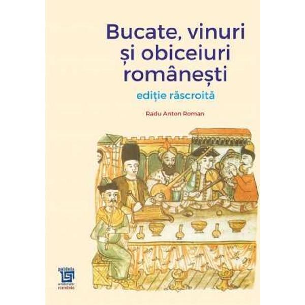 Bucate, vinuri si obiceiuri romanesti. Editie rascroita - Radu Anton Roman, editura Paideia