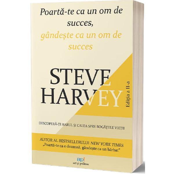 Poarta-te ca un om de succes, gandeste ca un om de succes - Steve Harvey, editura Act Si Politon