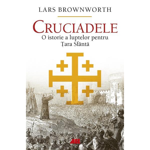 Cruciadele. O istorie a luptelor pentru Tara Sfanta - Lars Brownworth, editura All