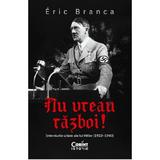 Nu vreau razboi! Interviurile uitate ale lui Hitler (1923-1940) - Eric Branca, editura Corint