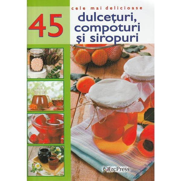 Cele mai delicioase 45 dulceturi, compoturi si siropuri, editura Erc Press