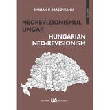 Neorevizionismul ungar. Hungarian neo-revisionism - Emilian P. Brasoveanu, editura Universul Academic
