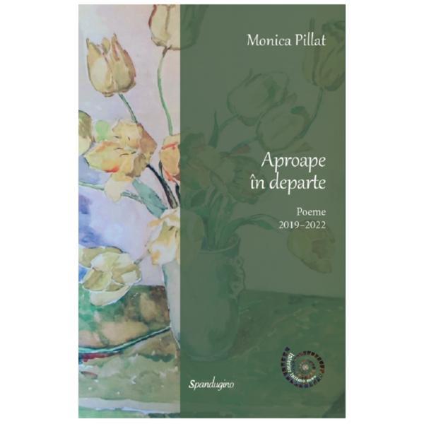 Aproape in departe. poeme 2019-2022 - monica pillat, editura spandugino