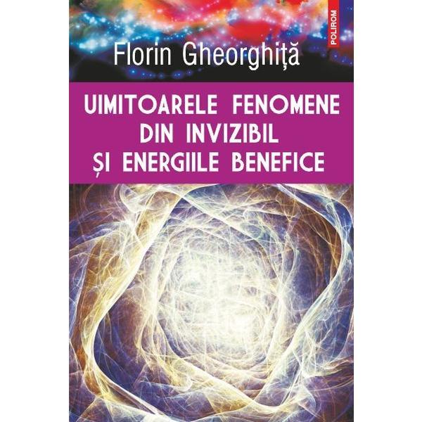 Uimitoarele Fenomene Din Invizibil Si Energiile Benefice - Florin Gheorghita, editura Polirom