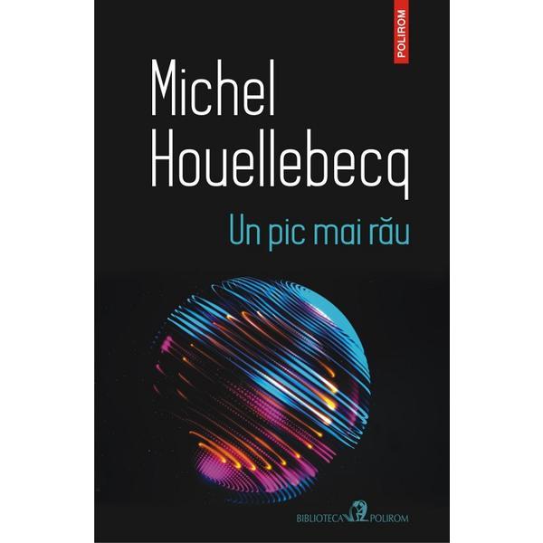 Un pic mai rau - michel houellebecq, editura polirom